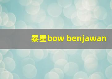 泰星bow benjawan